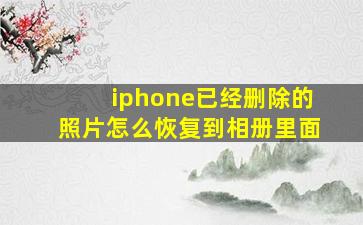 iphone已经删除的照片怎么恢复到相册里面