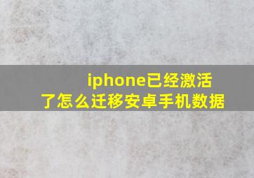 iphone已经激活了怎么迁移安卓手机数据