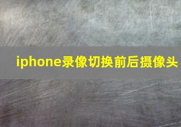 iphone录像切换前后摄像头