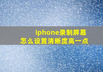 iphone录制屏幕怎么设置清晰度高一点