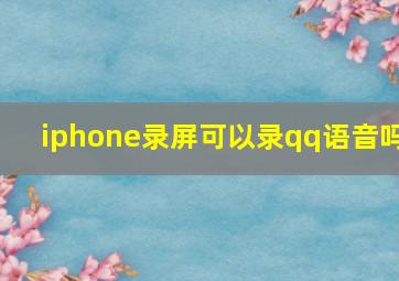 iphone录屏可以录qq语音吗