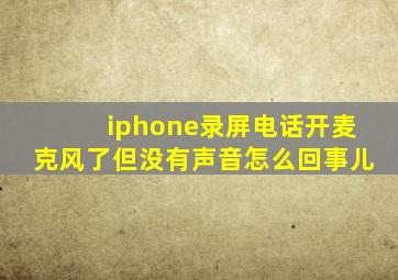 iphone录屏电话开麦克风了但没有声音怎么回事儿