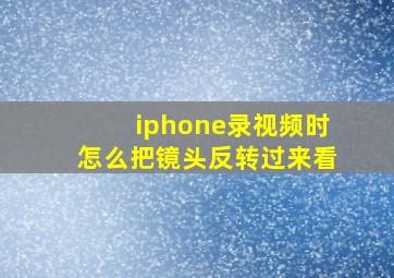 iphone录视频时怎么把镜头反转过来看