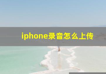 iphone录音怎么上传