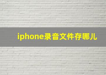 iphone录音文件存哪儿