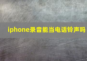 iphone录音能当电话铃声吗