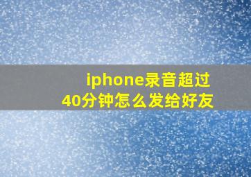 iphone录音超过40分钟怎么发给好友