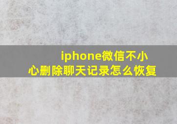 iphone微信不小心删除聊天记录怎么恢复