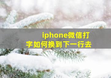 iphone微信打字如何换到下一行去