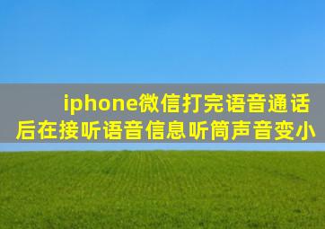 iphone微信打完语音通话后在接听语音信息听筒声音变小