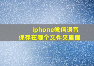 iphone微信语音保存在哪个文件夹里面