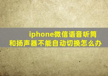 iphone微信语音听筒和扬声器不能自动切换怎么办