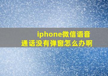 iphone微信语音通话没有弹窗怎么办啊