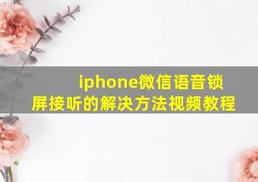 iphone微信语音锁屏接听的解决方法视频教程