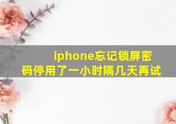 iphone忘记锁屏密码停用了一小时隔几天再试