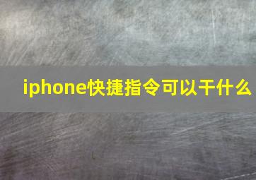 iphone快捷指令可以干什么