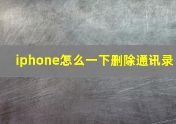 iphone怎么一下删除通讯录