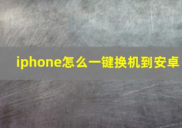 iphone怎么一键换机到安卓