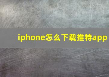 iphone怎么下载推特app