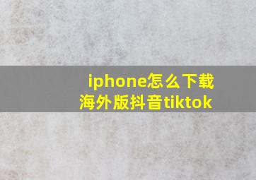 iphone怎么下载海外版抖音tiktok