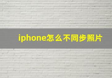 iphone怎么不同步照片