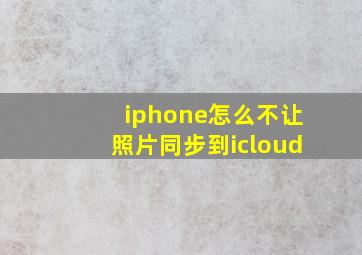 iphone怎么不让照片同步到icloud