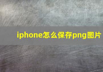 iphone怎么保存png图片