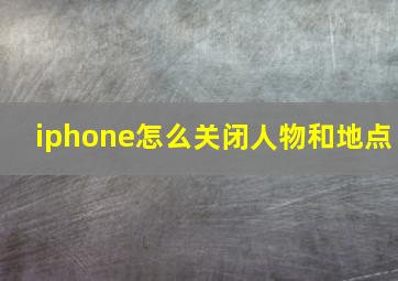 iphone怎么关闭人物和地点