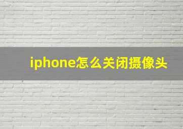 iphone怎么关闭摄像头