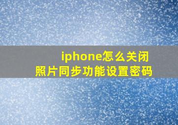 iphone怎么关闭照片同步功能设置密码