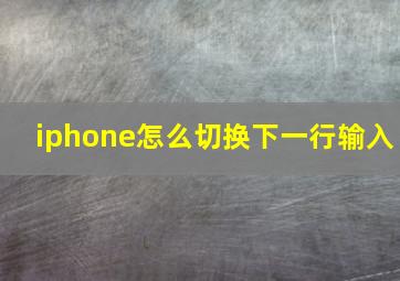 iphone怎么切换下一行输入