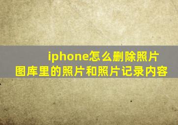 iphone怎么删除照片图库里的照片和照片记录内容