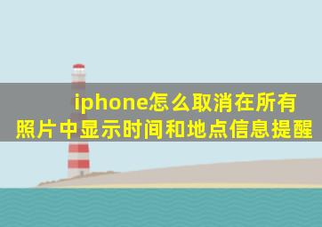 iphone怎么取消在所有照片中显示时间和地点信息提醒