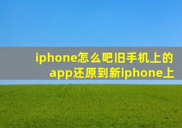 iphone怎么吧旧手机上的app还原到新iphone上