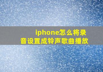 iphone怎么将录音设置成铃声歌曲播放