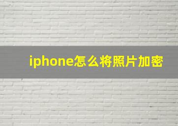 iphone怎么将照片加密