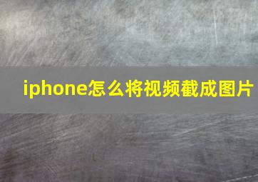 iphone怎么将视频截成图片