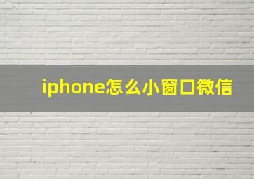 iphone怎么小窗口微信