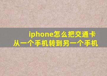 iphone怎么把交通卡从一个手机转到另一个手机