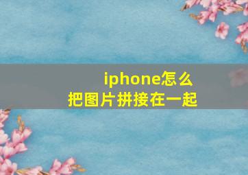 iphone怎么把图片拼接在一起