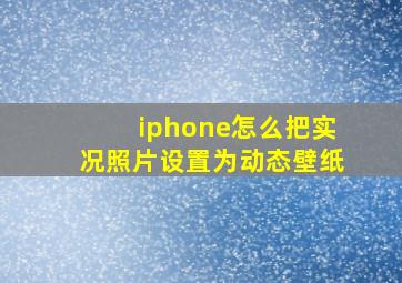 iphone怎么把实况照片设置为动态壁纸