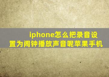 iphone怎么把录音设置为闹钟播放声音呢苹果手机