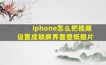 iphone怎么把视频设置成锁屏界面壁纸图片