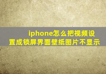 iphone怎么把视频设置成锁屏界面壁纸图片不显示