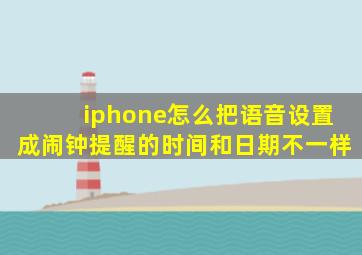 iphone怎么把语音设置成闹钟提醒的时间和日期不一样