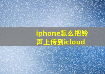 iphone怎么把铃声上传到icloud