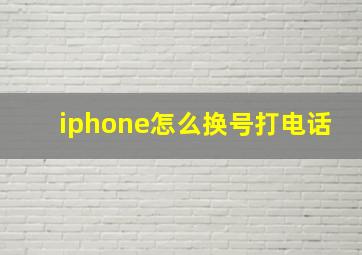 iphone怎么换号打电话