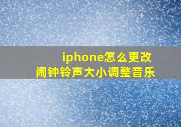 iphone怎么更改闹钟铃声大小调整音乐