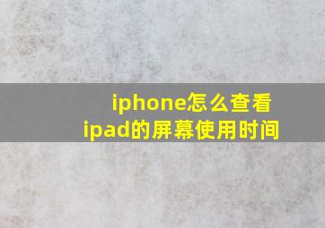 iphone怎么查看ipad的屏幕使用时间