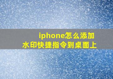 iphone怎么添加水印快捷指令到桌面上